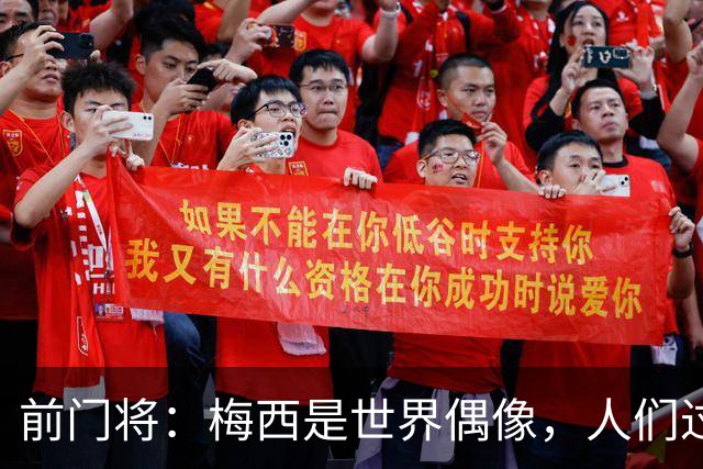前门将：梅西是世界偶像，人们过去要求他夺冠现在只想他继续踢球